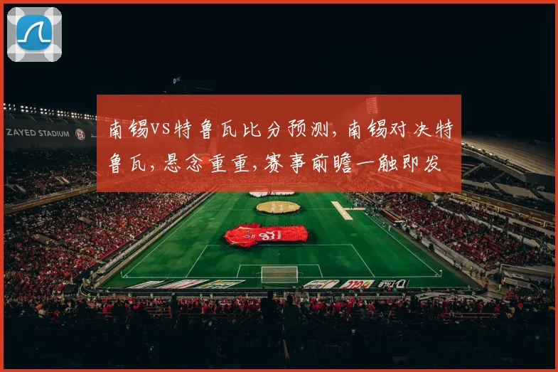 南锡vs特鲁瓦比分预测,南锡对决特鲁瓦,悬念重重,赛事前瞻一触即发,敬请期待