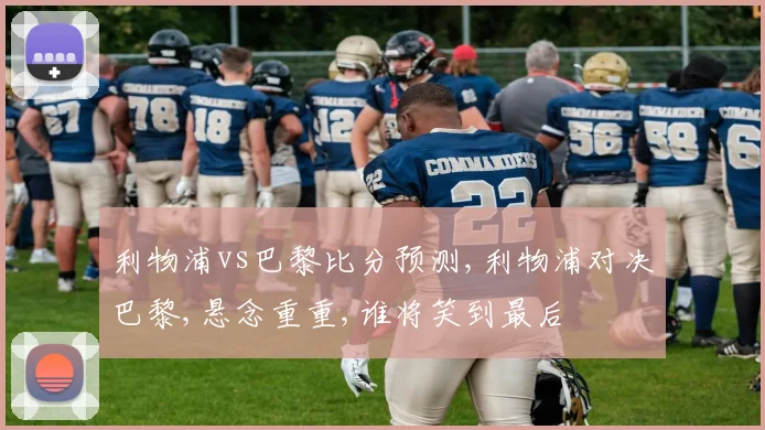 利物浦vs巴黎比分预测,利物浦对决巴黎,悬念重重,谁将笑到最后